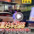 不滿雙重泊車擋路女漢子直接倒退撞！全程被一旁的公眾拍下！