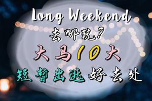 LongWeekend去哪玩？大馬10大短暫出逃好去處！