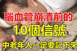 腦血管崩潰前的「10個信號」，中老年一定要記下來！