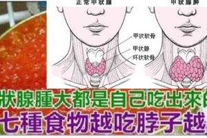 「甲狀腺腫大」自己吃出來的!七種食物越吃「脖子越腫」，最好別吃了！