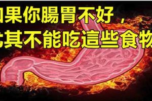 如果你「腸胃不好」，尤其不能吃「這些食物」，聰明避開它吧！保證100%見效！