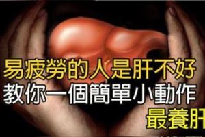 注意！容易疲勞的人是肝不好，教你一個「簡單小動作」把健康的肝養回來！