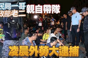 ﻿移民局「一哥」內政部「老二」親自帶隊凌晨外勞大逮捕