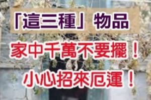 「這三種」不吉祥的物品，家中千萬不要擺！會招來厄運！「第一樣」很多人都有！