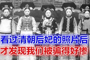 看過清朝後妃的照片後，才發現我們被騙得好慘！