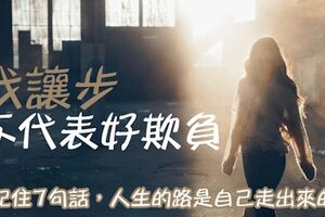 我讓步，不代表我好欺負！記住「7句話」，人生的路是「自己」走出來的！