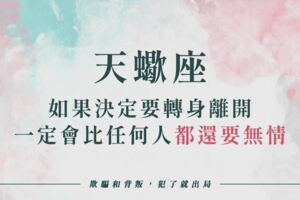 「欺騙和背叛，犯了就出局」天蠍座如果決定要轉身離開，一定會比任何人都還要無情！