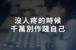 沒人疼的時候，千萬別作踐自己！不堅強，要軟弱給誰看？