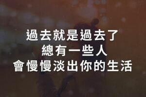 過去就是過去了，總有一些人會慢慢淡出你的生活