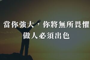 當你強大，你將無所畏懼，做人必須出色