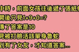 我在高中時收到了前面女孩遞的紙條，上面著「１＋９＋０＝?」那時候我不會，現在回想起來真的是太笨了！！