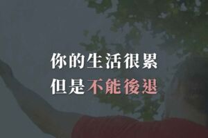 你的生活很累，但是不能後退