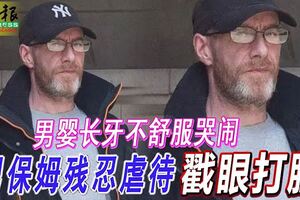 男嬰長牙不舒服哭鬧男保姆殘忍虐待戳眼打臉