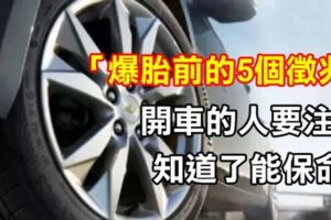 車行老闆透漏:「爆胎前，一定存在的5個徵兆」，開車的人要注意，知道了能保命！