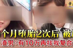 3個月墮胎2次後被甩渣男：有10萬再找我復合