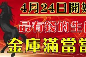 4月24號起最有錢的生肖，金庫滿當當!