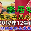 香港著名風水大師李居明： 預測2017年12生肖運勢, 運氣最好的竟然是這幾個生肖 ！