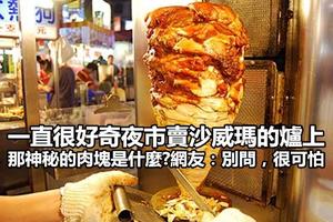 一直很好奇夜市賣「沙威瑪」的爐上，那神秘的肉塊是什麼？ 網友神回：「別問，很可怕」！竟然是..... 