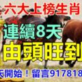 六大上榜生肖，連續8天由頭旺到腳，由其今天開始。留言917818一定靈！