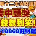 第106期十二生肖財運號碼。又要中頭獎，數錢數到笑！518868旺財運留言！