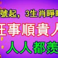 6月20號起，3生肖睜眼見財，財旺事順貴人幫，人人都羨慕！