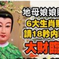 地母娘娘賜福，6大生肖財運，請18秒內轉走大財臨頭，家人平安一生，自己財源滾滾