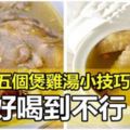 【煲雞湯的5個小技巧】想把雞湯煮的味香濃郁，按我的做法，煮出來的雞湯肯定好喝十倍。