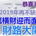 恭喜3屬相，財路大開，一筆橫財迎而面來，2019年再不缺錢花！