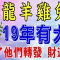 屬龍，羊，雞，兔，豬的人，2019年有大喜！請為他們轉一下，財運最旺盛~