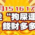 2月15，16，17號連三天，走「狗屎運」錢財多多的生肖