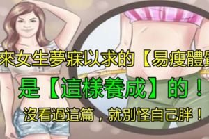 原來女生夢寐以求的【易瘦體質】是「這樣養成」的！沒看過這篇，就別怪自己胖！