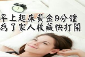 早上起床黃金9分鐘！為了家人收.藏快打開