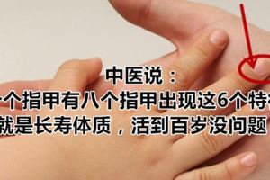 中醫說：十個指甲有八個指甲出現這6個特徵，就是長壽體質，活到百歲沒問題