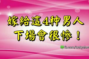 嫁給這4種男人，下場會很慘！