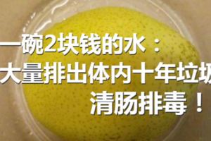 一碗2塊錢的水：大量排出體內十年垃圾、清腸排毒！