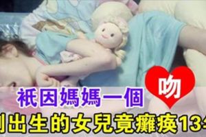 媽媽給剛出生的女兒一個吻，沒想到竟讓她癱瘓13年……