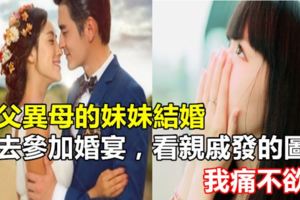 同父異母的妹妹結婚，沒去參加婚宴，看親戚發的圖片，我痛不欲生