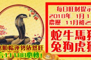 今天1月11日,每日旺財提示：虎兔羊豬，牛馬雞蛇。財氣大增好運連連！留言81088必轉！