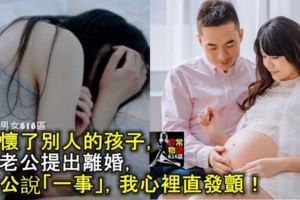 我懷了別人的孩子，和老公提出離婚，老公說「一事」，我心裡直發顫！