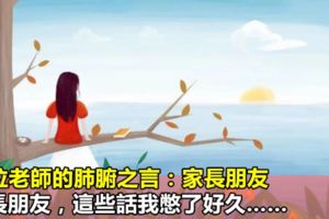 一位老師的肺腑之言：家長朋友，這些話我憋了好久……