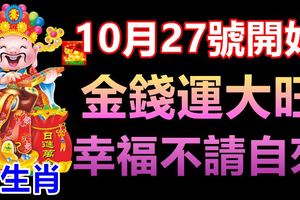 10月27號開始，3生肖金錢運大旺，幸福不請自來