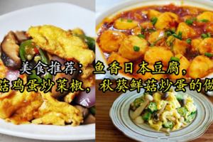 美食推薦：魚香日本豆腐，香菇雞蛋炒菜椒，秋葵鮮菇炒蛋的做法