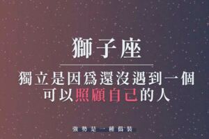獅子座的「強勢」是一種偽裝，「獨立」是因為還沒遇到一個可以照顧自己的人......