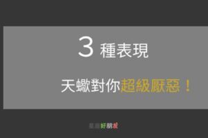 當天蠍座對有這３種「表現」，代表蠍子已經超級「厭惡」你了！人不犯蠍子，蠍子不犯人