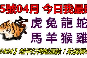 05號04月，今日我最旺！虎兔龍蛇馬羊猴雞！【85888】越早打開越靈驗！點個讚吧！