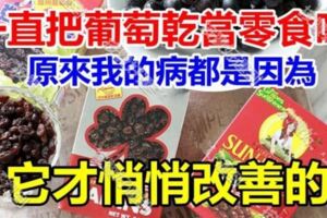 一直都把葡萄乾當零食吃，現在才知道原來我的病,都是因為它才悄悄的改善