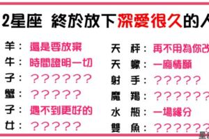 「愛情還沒開始，怎麼就結束了」！12星座終於「放下」深愛很久的人！