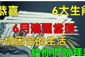 恭喜、恭喜這6大生肖，6月鴻運當頭、諸事順利。