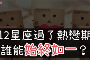 只有「他」能始終如一？12星座過了熱戀期，會繼續「保持熱情」還是瞬間冷漠？