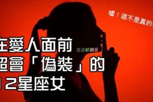 「假掰一下」，感情更好！在愛人面前超會「偽裝」的12星座女，各個都是影後駕到！